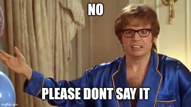 Austin Powers Honestly Meme | NO PLEASE DONT SAY IT | image tagged in memes,austin powers honestly | made w/ Imgflip meme maker
