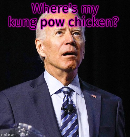 Joe Biden | Where's my kung pow chicken? | image tagged in joe biden | made w/ Imgflip meme maker