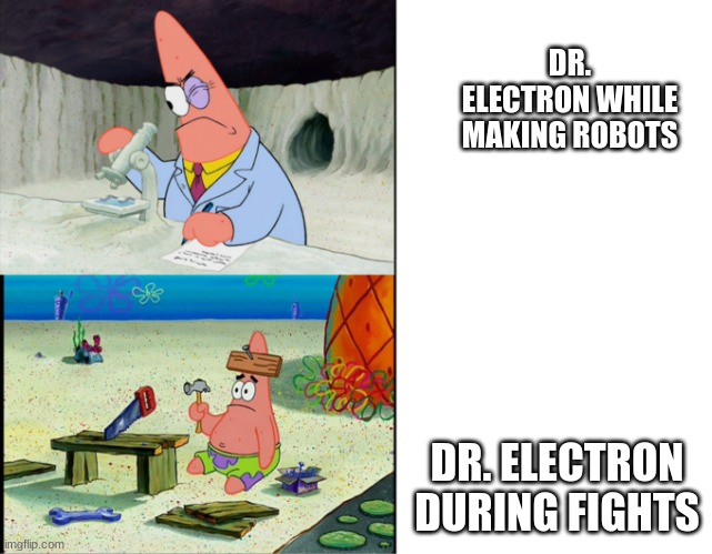 E | DR. ELECTRON WHILE MAKING ROBOTS; DR. ELECTRON DURING FIGHTS | image tagged in smart patrick vs dumb patrick | made w/ Imgflip meme maker
