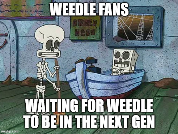 SpongeBob one eternity later | WEEDLE FANS; WAITING FOR WEEDLE TO BE IN THE NEXT GEN | image tagged in spongebob one eternity later | made w/ Imgflip meme maker