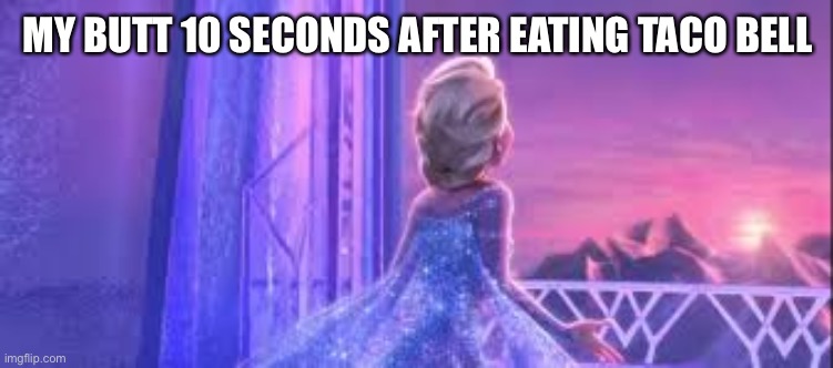 Let it go | MY BUTT 10 SECONDS AFTER EATING TACO BELL | image tagged in let it go,butt,taco bell | made w/ Imgflip meme maker