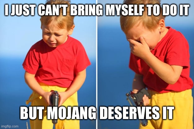 Crying kid with gun | I JUST CAN’T BRING MYSELF TO DO IT BUT MOJANG DESERVES IT | image tagged in crying kid with gun | made w/ Imgflip meme maker