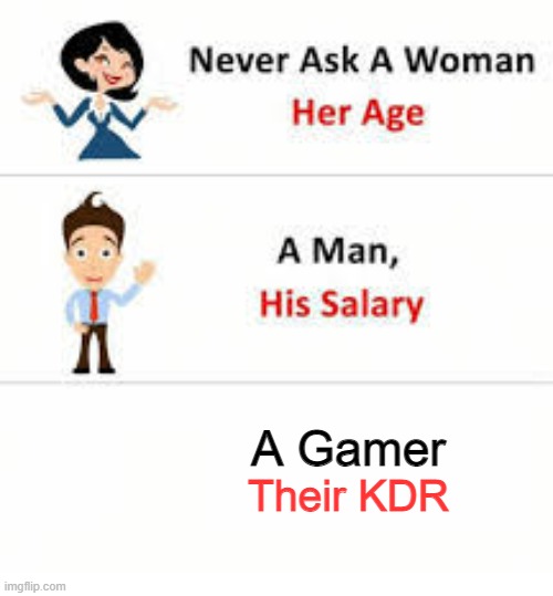 KDR | A Gamer; Their KDR | image tagged in never ask a woman her age | made w/ Imgflip meme maker
