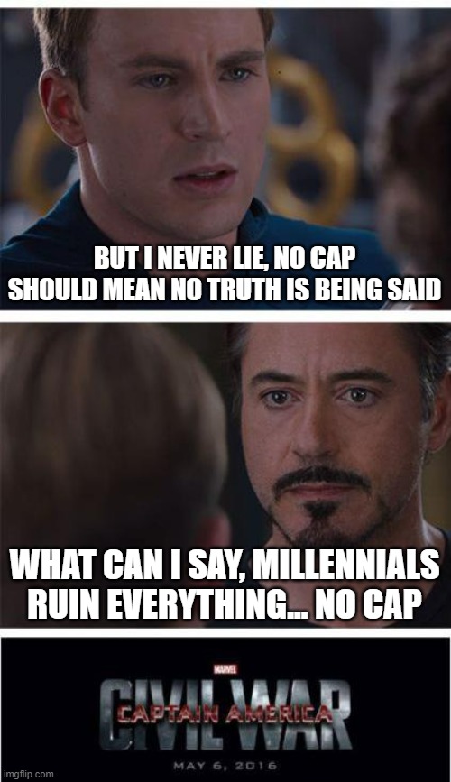 No Cap Should Really Mean No Truth |  BUT I NEVER LIE, NO CAP SHOULD MEAN NO TRUTH IS BEING SAID; WHAT CAN I SAY, MILLENNIALS RUIN EVERYTHING... NO CAP | image tagged in marvel civil war 1,no cap,steve rodgers,captain america | made w/ Imgflip meme maker