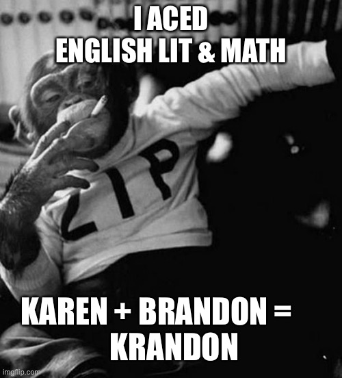 Let’s GO Brandon! | I ACED ENGLISH LIT & MATH; KAREN + BRANDON =      
KRANDON | image tagged in monkey smoke zip,brandon,karen,biden,lets go brandon | made w/ Imgflip meme maker