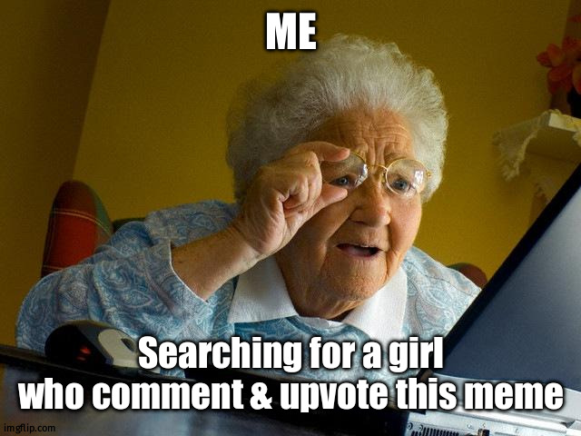 ME Searching for a girl who comment & upvote this meme | image tagged in memes,grandma finds the internet | made w/ Imgflip meme maker
