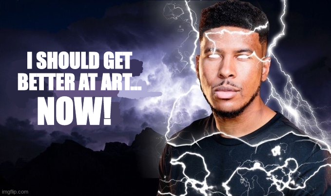 ljrkbjfvkj bvddvs mn | I SHOULD GET BETTER AT ART... NOW! | made w/ Imgflip meme maker