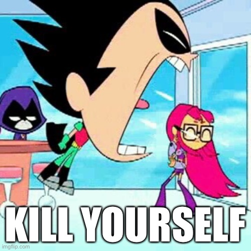 Robin screaming at starfire | KILL YOURSELF | image tagged in robin screaming at starfire | made w/ Imgflip meme maker