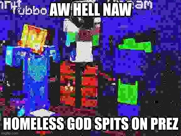 aw hell naw, god-hobo spits on the president?!!? | AW HELL NAW; HOMELESS GOD SPITS ON PREZ | image tagged in dsmp,memes,funny,minecraft | made w/ Imgflip meme maker
