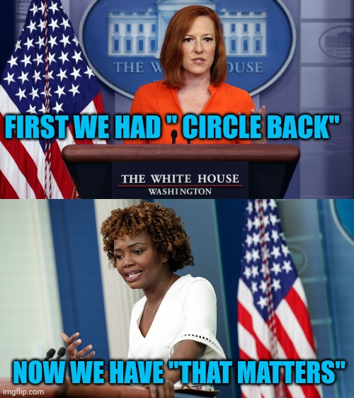 AND THAT MATTERS |  FIRST WE HAD " CIRCLE BACK"; NOW WE HAVE "THAT MATTERS" | image tagged in press secretary,jen psaki,democrats,politics | made w/ Imgflip meme maker