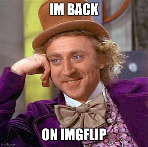 I’m back |  IM BACK; ON IMGFLIP | image tagged in memes,creepy condescending wonka | made w/ Imgflip meme maker