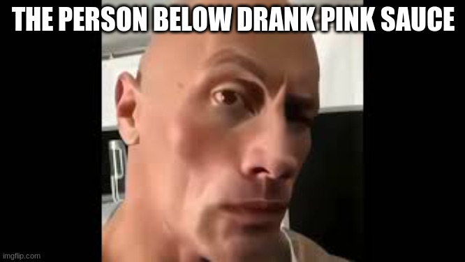 The rock sus | THE PERSON BELOW DRANK PINK SAUCE | image tagged in the rock sus | made w/ Imgflip meme maker