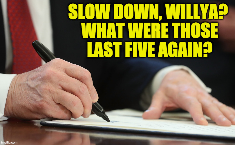 SLOW DOWN, WILLYA? 
WHAT WERE THOSE
LAST FIVE AGAIN? | made w/ Imgflip meme maker