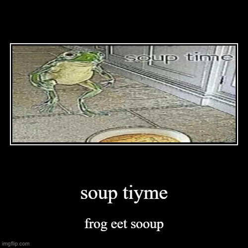 soup time (again) | image tagged in funny,demotivationals | made w/ Imgflip demotivational maker