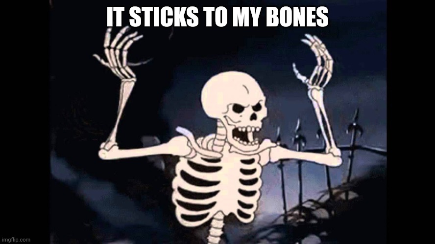 Spooky Skeleton | IT STICKS TO MY BONES | image tagged in spooky skeleton | made w/ Imgflip meme maker