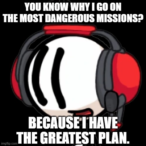 Charles transparent | YOU KNOW WHY I GO ON THE MOST DANGEROUS MISSIONS? BECAUSE I HAVE THE GREATEST PLAN. | image tagged in charles transparent | made w/ Imgflip meme maker