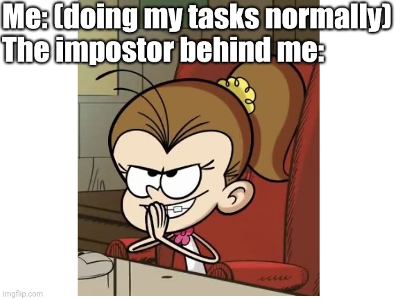 The impostor behind me | Me: (doing my tasks normally)
The impostor behind me: | image tagged in among us,memes,blank white template,funny | made w/ Imgflip meme maker