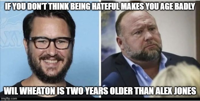 Wheaton Vs Jones | IF YOU DON'T THINK BEING HATEFUL MAKES YOU AGE BADLY; WIL WHEATON IS TWO YEARS OLDER THAN ALEX JONES | image tagged in wheaton vs jones | made w/ Imgflip meme maker