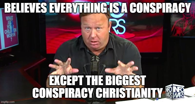 alex jones | BELIEVES EVERYTHING IS A CONSPIRACY; EXCEPT THE BIGGEST CONSPIRACY CHRISTIANITY | image tagged in alex jones,politcs | made w/ Imgflip meme maker