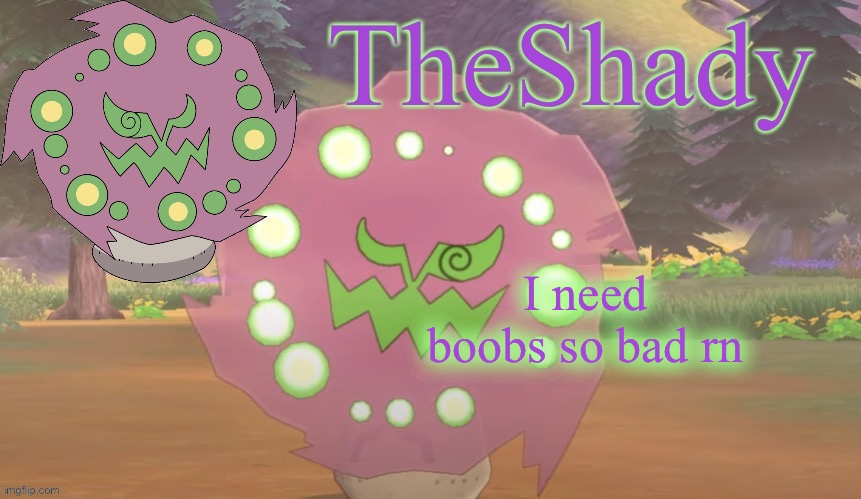 TheShady spiritomb temp | I need boobs so bad rn | image tagged in theshady spiritomb temp | made w/ Imgflip meme maker