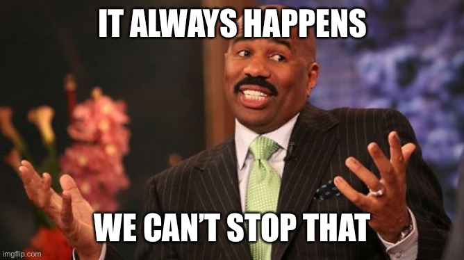 Steve Harvey Meme | IT ALWAYS HAPPENS WE CAN’T STOP THAT | image tagged in memes,steve harvey | made w/ Imgflip meme maker