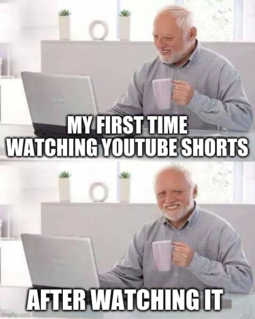 i will just watch normal youtube | MY FIRST TIME WATCHING YOUTUBE SHORTS; AFTER WATCHING IT | image tagged in memes,hide the pain harold,youtube,funny memes,oh wow are you actually reading these tags | made w/ Imgflip meme maker