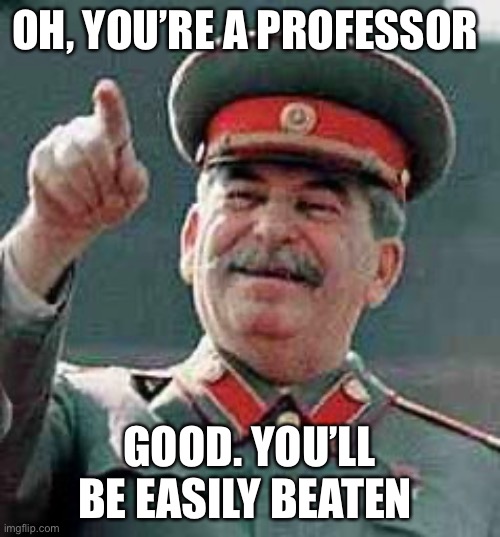 Stalin Gulag | OH, YOU’RE A PROFESSOR; GOOD. YOU’LL BE EASILY BEATEN | image tagged in stalin gulag | made w/ Imgflip meme maker