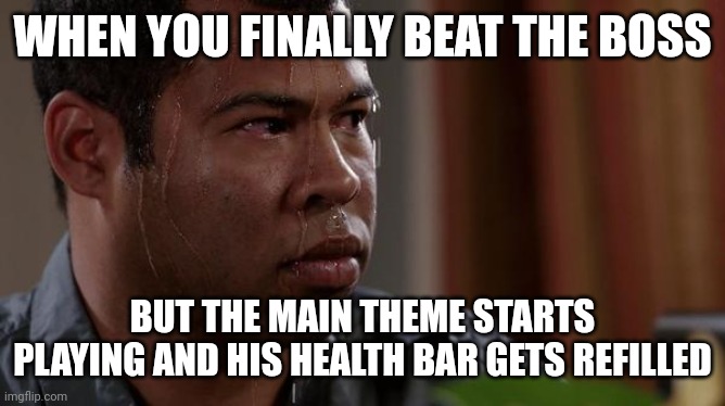 sweating bullets | WHEN YOU FINALLY BEAT THE BOSS; BUT THE MAIN THEME STARTS PLAYING AND HIS HEALTH BAR GETS REFILLED | image tagged in sweating bullets | made w/ Imgflip meme maker