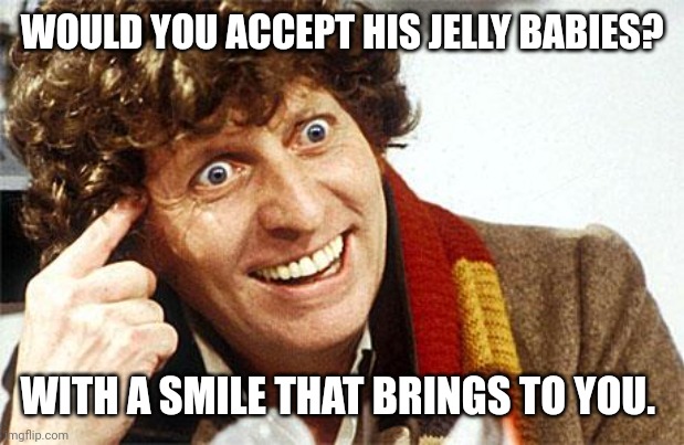 Accept his Jelly Babies with a smile. | WOULD YOU ACCEPT HIS JELLY BABIES? WITH A SMILE THAT BRINGS TO YOU. | image tagged in fourth doctor 4th doctor the doctor doctor who whovian craz | made w/ Imgflip meme maker