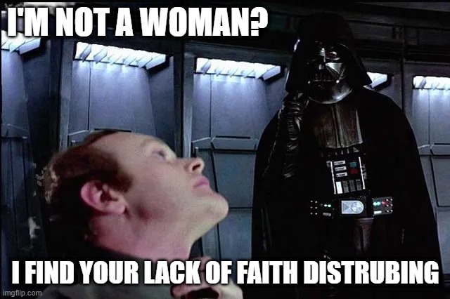 Trans Vader | I'M NOT A WOMAN? I FIND YOUR LACK OF FAITH DISTRUBING | image tagged in funny,star wars,darth vader,transgender | made w/ Imgflip meme maker