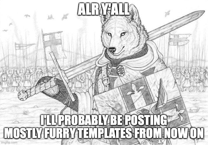 just because I can. however I CAN post non-furry stuff and it also negates the week y'all said for me to do it :) | ALR Y'ALL; I'LL PROBABLY BE POSTING MOSTLY FURRY TEMPLATES FROM NOW ON | image tagged in fursader | made w/ Imgflip meme maker