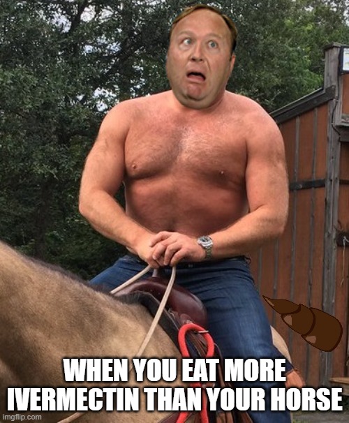 WHEN YOU EAT MORE IVERMECTIN THAN YOUR HORSE | image tagged in mectin eatin alex jones,political meme,funny memes | made w/ Imgflip meme maker