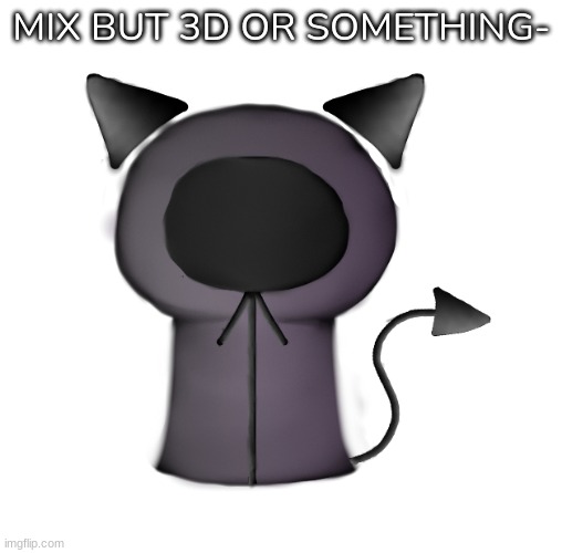 [Took about 2-3 hours to make, but i'm still not gonna post my drawings in the Drawings stream] | MIX BUT 3D OR SOMETHING- | image tagged in idk,stuff,s o u p,carck | made w/ Imgflip meme maker