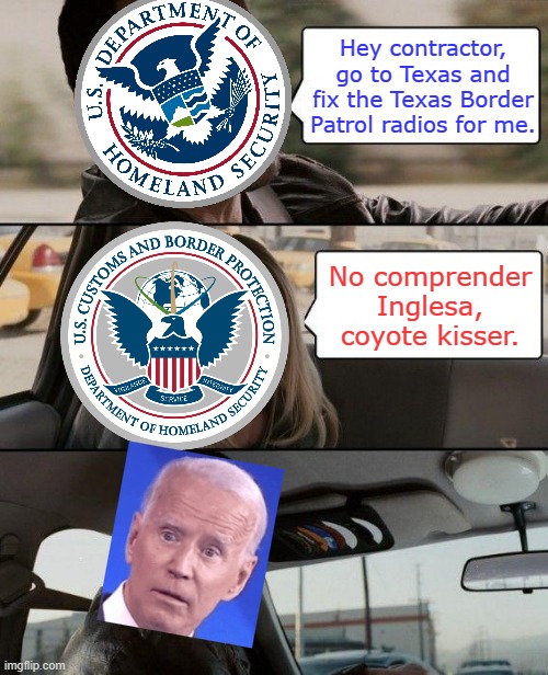 "Why are there so many jobs open?" Because everyone's retired! Ahaha! | Hey contractor, go to Texas and fix the Texas Border Patrol radios for me. No comprender Inglesa, coyote kisser. | image tagged in memes,the rock driving,customs and border protection,joe biden,biden era meme,homeland security | made w/ Imgflip meme maker