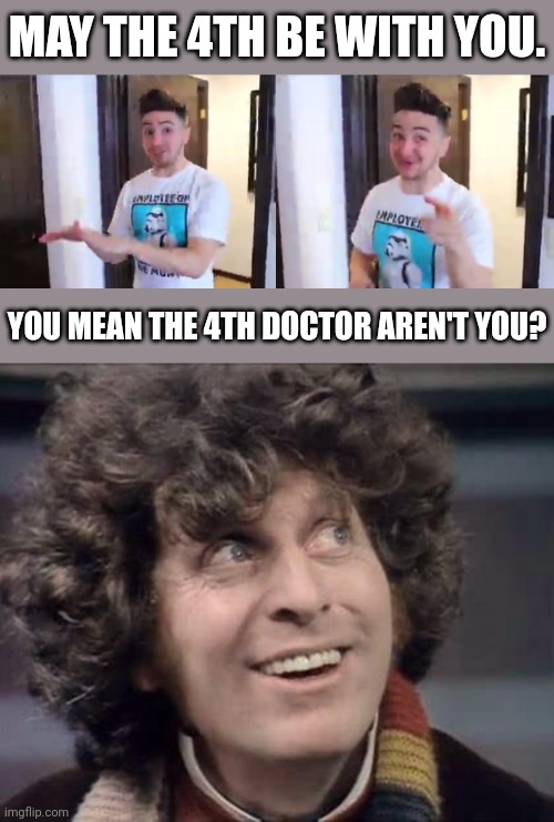 May the 4th be with you! | MAY THE 4TH BE WITH YOU. YOU MEAN THE 4TH DOCTOR AREN'T YOU? | image tagged in star wars,quotes,doctor who | made w/ Imgflip meme maker