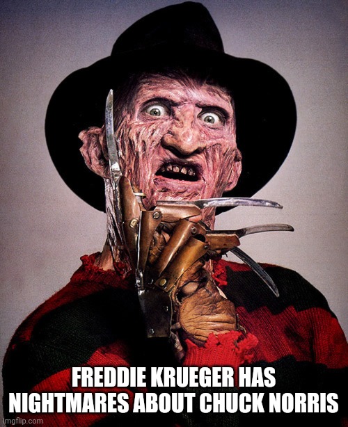 Freddy Kreuger | FREDDIE KRUEGER HAS NIGHTMARES ABOUT CHUCK NORRIS | image tagged in freddy kreuger | made w/ Imgflip meme maker