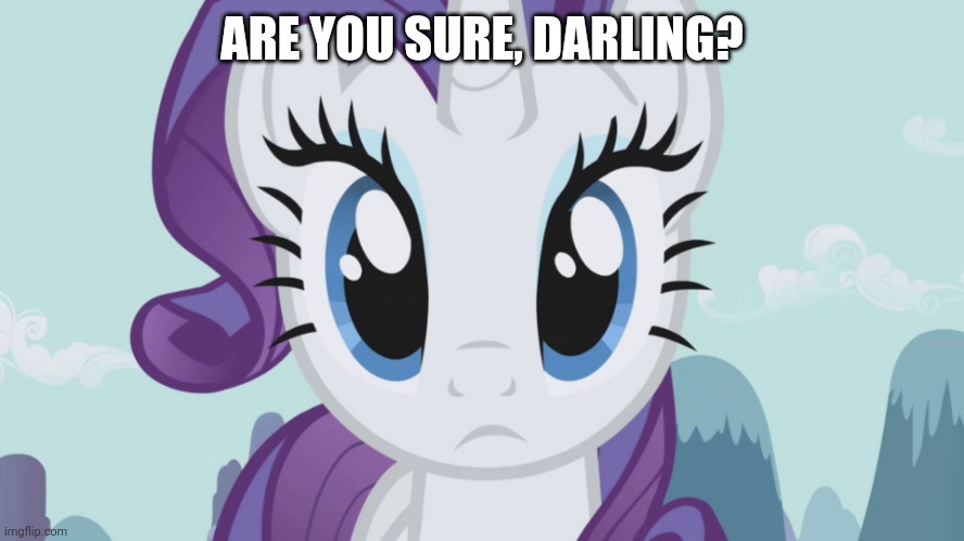 Stareful Rarity (MLP) | ARE YOU SURE, DARLING? | image tagged in stareful rarity mlp | made w/ Imgflip meme maker