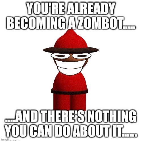 Blank Transparent Square Meme | YOU'RE ALREADY BECOMING A ZOMBOT..... ....AND THERE'S NOTHING YOU CAN DO ABOUT IT...... | image tagged in memes,blank transparent square | made w/ Imgflip meme maker