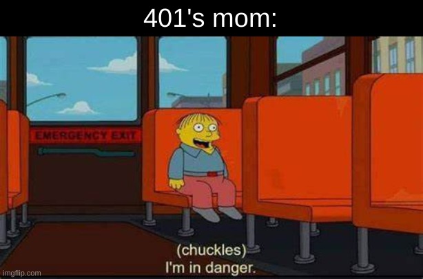 I am in danger | 401's mom: | image tagged in i am in danger | made w/ Imgflip meme maker