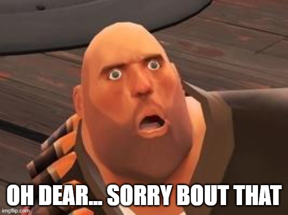 TF2 Heavy | OH DEAR... SORRY BOUT THAT | image tagged in tf2 heavy | made w/ Imgflip meme maker