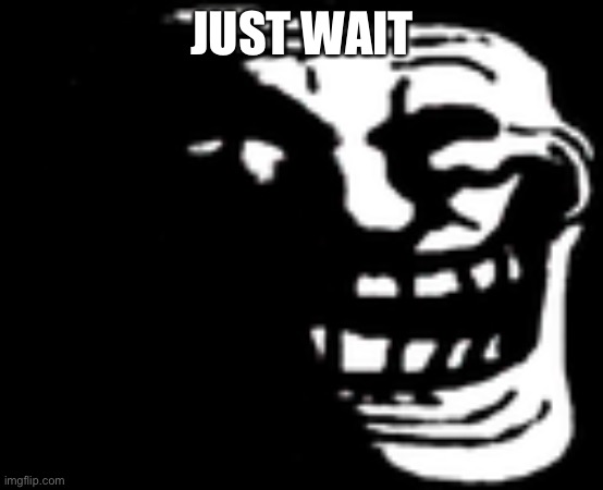 Dark Trollface | JUST WAIT | image tagged in dark trollface | made w/ Imgflip meme maker