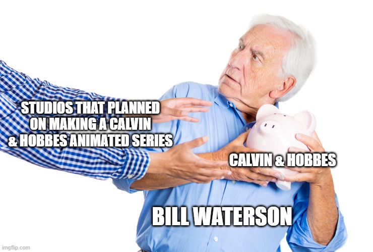 He has no interest in seeing them animated | STUDIOS THAT PLANNED ON MAKING A CALVIN & HOBBES ANIMATED SERIES; CALVIN & HOBBES; BILL WATERSON | image tagged in elder man protecting piggy bank,calvin and hobbes,memes | made w/ Imgflip meme maker