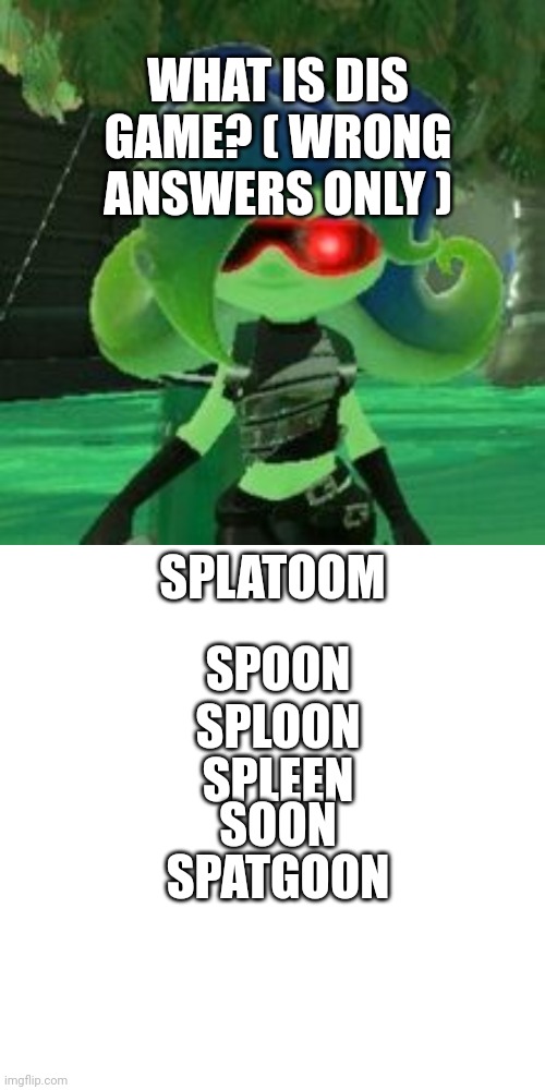 Yoooooo | WHAT IS DIS GAME? ( WRONG ANSWERS ONLY ); SPLATOOM; SPOON; SPLOON; SPLEEN; SOON; SPATGOON | image tagged in sanitized octoling,memes,blank transparent square | made w/ Imgflip meme maker