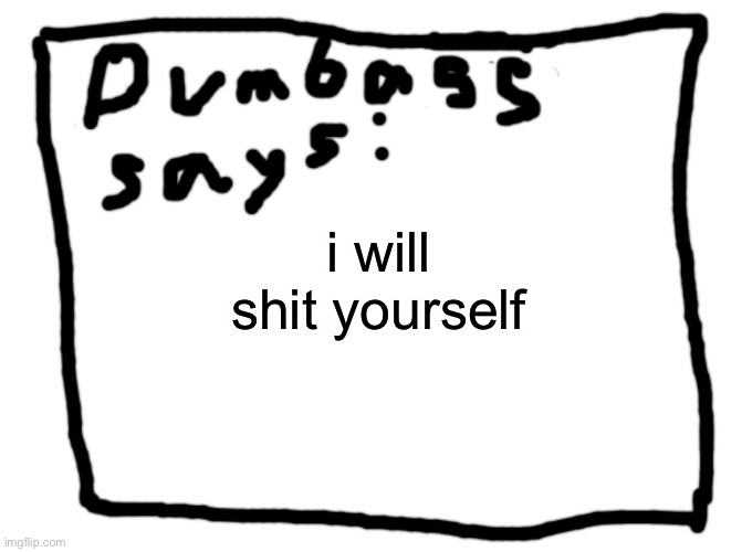idk | i will shit yourself | image tagged in idk | made w/ Imgflip meme maker