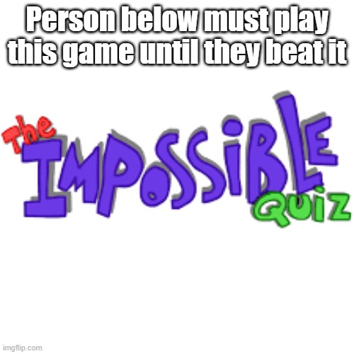 *f'taang* *f'taang* *vine boom* | Person below must play this game until they beat it | image tagged in impossible quiz logo | made w/ Imgflip meme maker