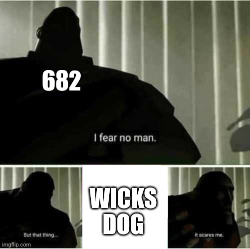 I fear no man | 682 WICKS DOG | image tagged in i fear no man | made w/ Imgflip meme maker