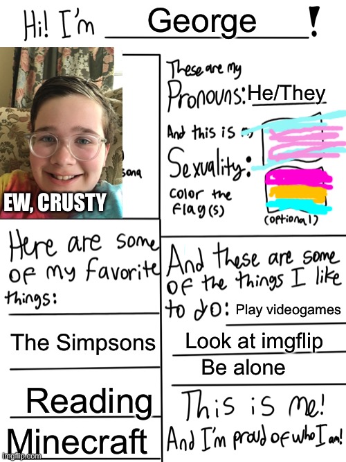 This is me | George; He/They; EW, CRUSTY; Play videogames; The Simpsons; Look at imgflip; Be alone; Reading; Minecraft | image tagged in lgbtq stream account profile,transgender | made w/ Imgflip meme maker