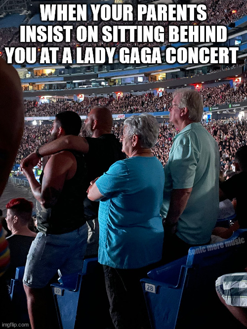 Lady Gaga | WHEN YOUR PARENTS INSIST ON SITTING BEHIND YOU AT A LADY GAGA CONCERT; sonic more music | image tagged in lady gaga,concert,toronto,parents,boyfriends,pride | made w/ Imgflip meme maker