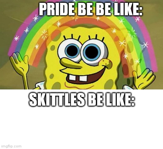 Its true | PRIDE BE BE LIKE:; SKITTLES BE LIKE: | image tagged in memes,imagination spongebob,skittles | made w/ Imgflip meme maker