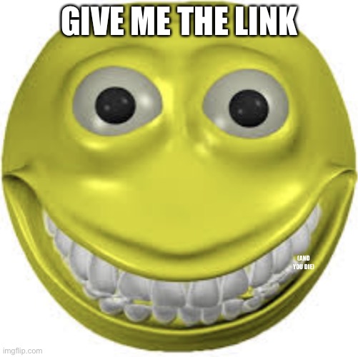 Cursed emoji | GIVE ME THE LINK (AND YOU DIE) | image tagged in cursed emoji | made w/ Imgflip meme maker